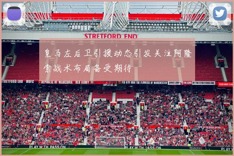 皇马左后卫引援动态引发关注阿隆索战术布局备受期待