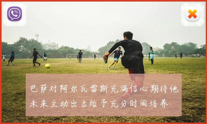 巴萨对阿尔瓦雷斯充满信心期待他未来主动出击给予充分时间培养