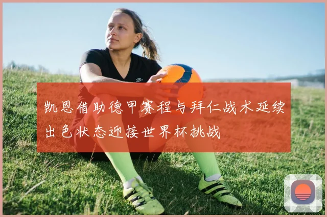 凯恩借助德甲赛程与拜仁战术延续出色状态迎接世界杯挑战