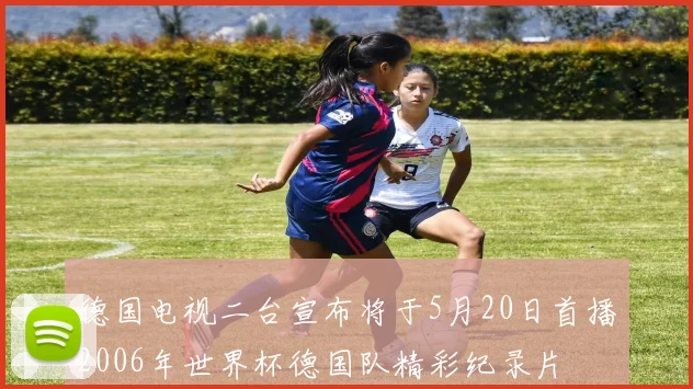 德国电视二台宣布将于5月20日首播2006年世界杯德国队精彩纪录片