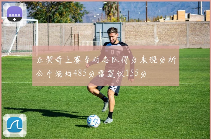 东契奇上赛季对各队得分表现分析公牛场均485分雷霆仅155分