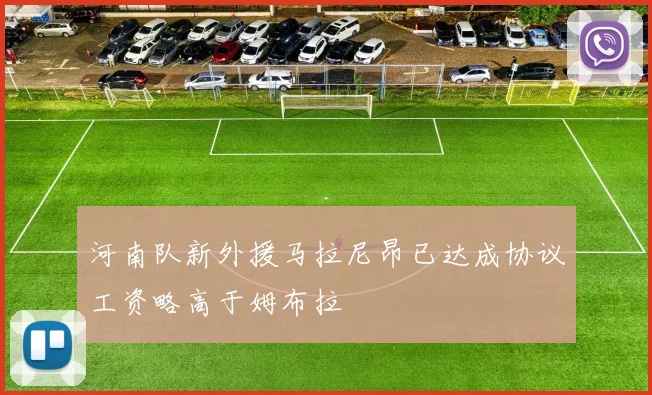 河南队新外援马拉尼昂已达成协议工资略高于姆布拉