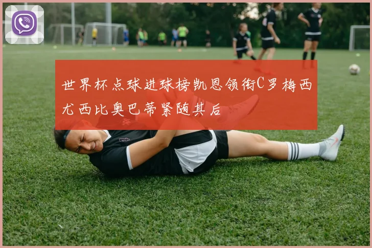 世界杯点球进球榜凯恩领衔C罗梅西尤西比奥巴蒂紧随其后
