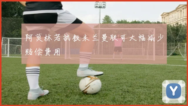 阿莫林若执教米兰曼联可大幅减少赔偿费用