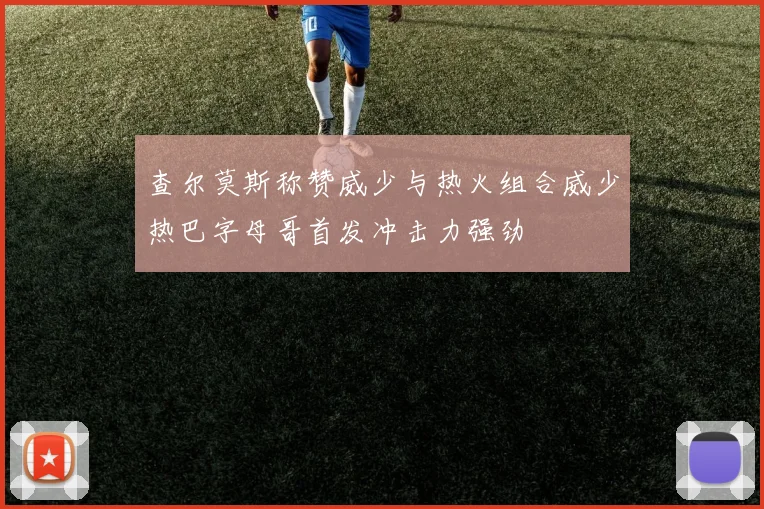 查尔莫斯称赞威少与热火组合威少热巴字母哥首发冲击力强劲