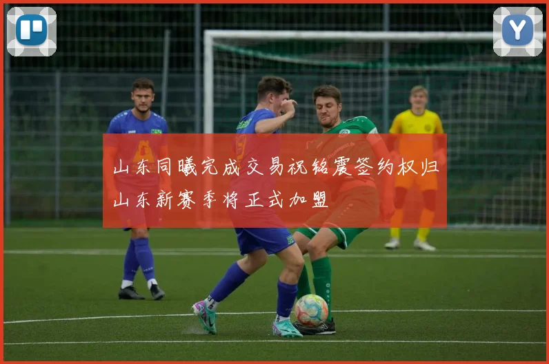 山东同曦完成交易祝铭震签约权归山东新赛季将正式加盟