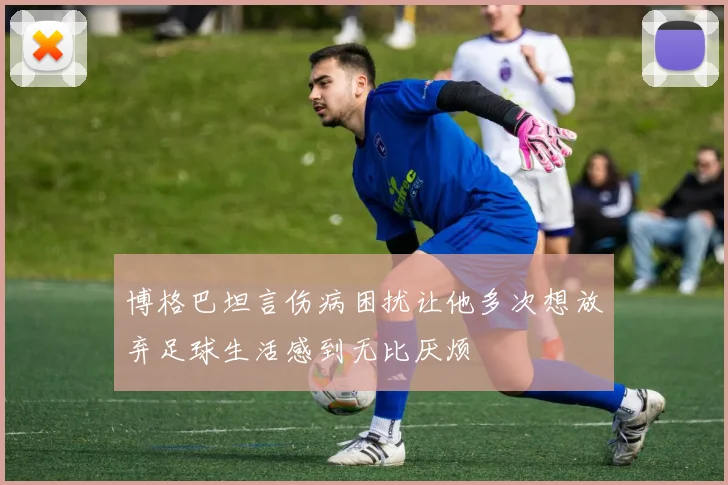 博格巴坦言伤病困扰让他多次想放弃足球生活感到无比厌烦