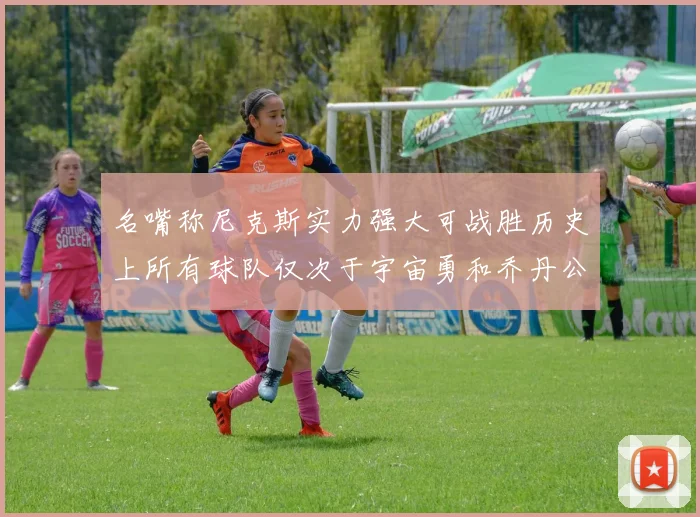 名嘴称尼克斯实力强大可战胜历史上所有球队仅次于宇宙勇和乔丹公牛