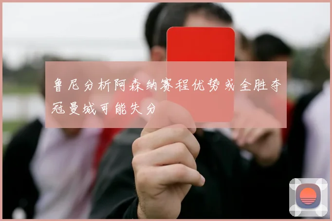 鲁尼分析阿森纳赛程优势或全胜夺冠曼城可能失分